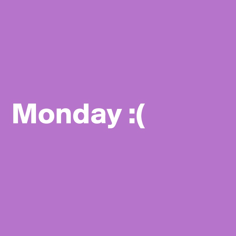 


Monday :(


