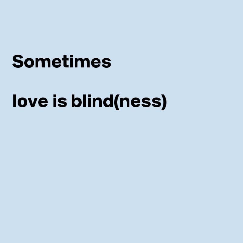 

Sometimes

love is blind(ness)





