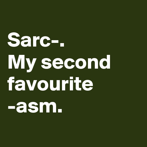 
Sarc-.
My second favourite -asm.
