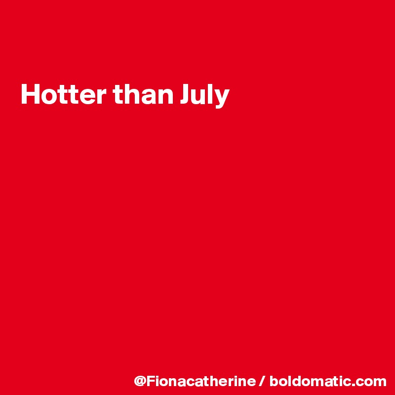 

Hotter than July








