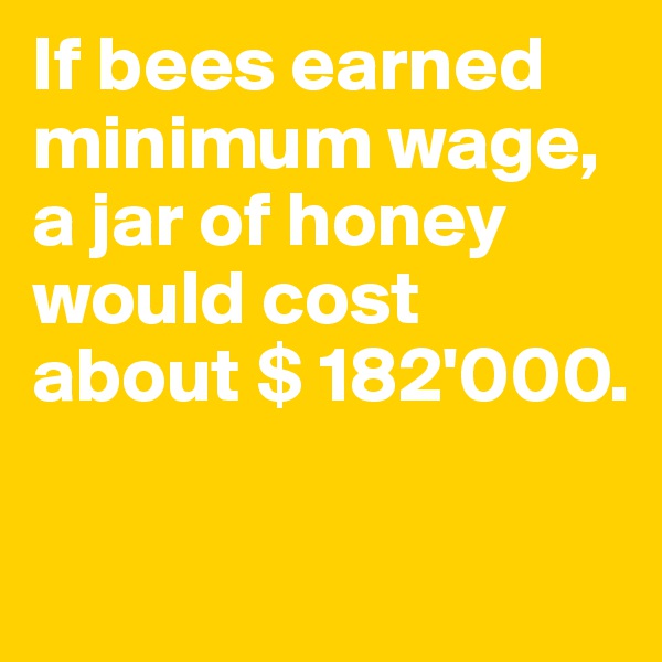 If bees earned minimum wage, a jar of honey would cost about $ 182'000.

