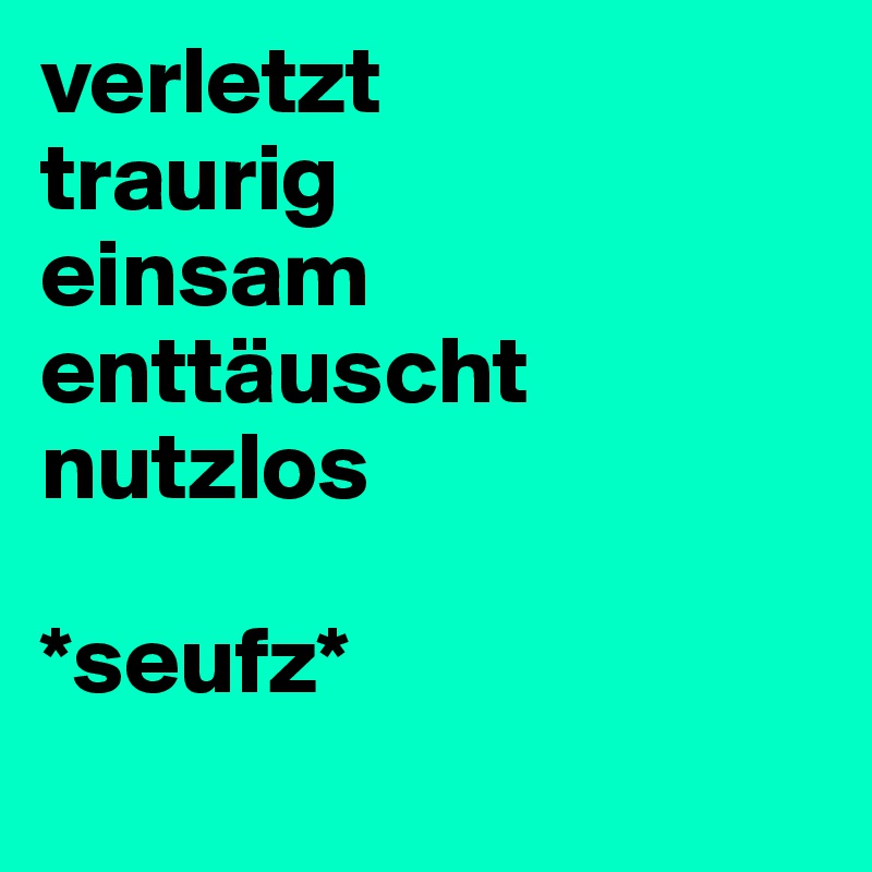 Verletzt Traurig Einsam Enttauscht Nutzlos Seufz Post By Alina Asamoah On Boldomatic