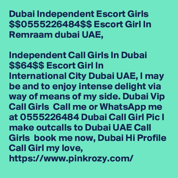 Dubai Independent Escort Girls $$0555226484$$ Escort Girl In Remraam dubai UAE,

Independent Call Girls In Dubai $$T64$$ Escort Girl In International City Dubai UAE, I may be and to enjoy intense delight via way of means of my side. Dubai Vip Call Girls  Call me or WhatsApp me at 0555226484 Dubai Call Girl Pic I make outcalls to Dubai UAE Call Girls  book me now, Dubai Hi Profile Call Girl my love, https://www.pinkrozy.com/