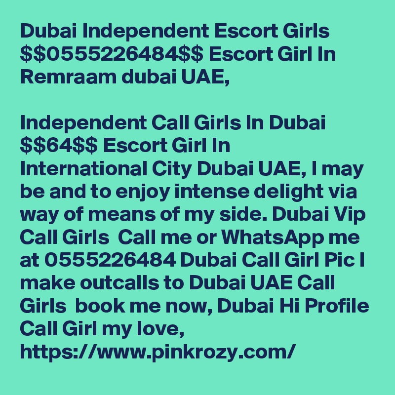 Dubai Independent Escort Girls $$0555226484$$ Escort Girl In Remraam dubai UAE,

Independent Call Girls In Dubai $$T64$$ Escort Girl In International City Dubai UAE, I may be and to enjoy intense delight via way of means of my side. Dubai Vip Call Girls  Call me or WhatsApp me at 0555226484 Dubai Call Girl Pic I make outcalls to Dubai UAE Call Girls  book me now, Dubai Hi Profile Call Girl my love, https://www.pinkrozy.com/