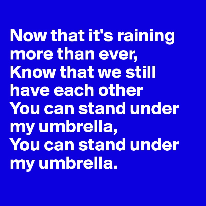 
Now that it's raining more than ever,
Know that we still have each other
You can stand under my umbrella,
You can stand under my umbrella.
