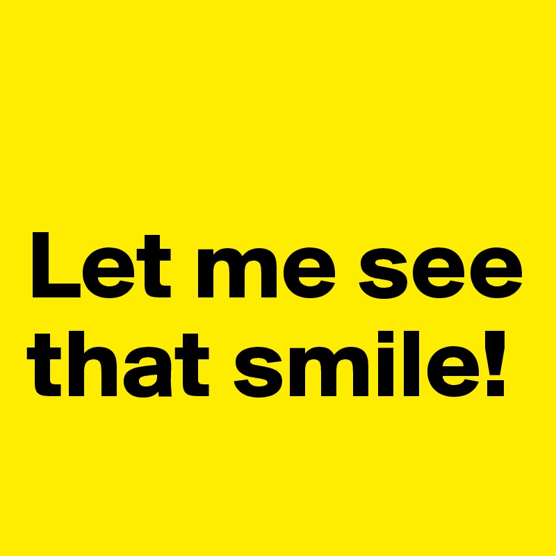 

Let me see that smile!
