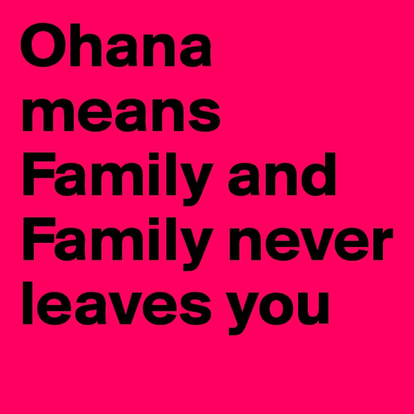 Ohana means Family and Family never leaves you