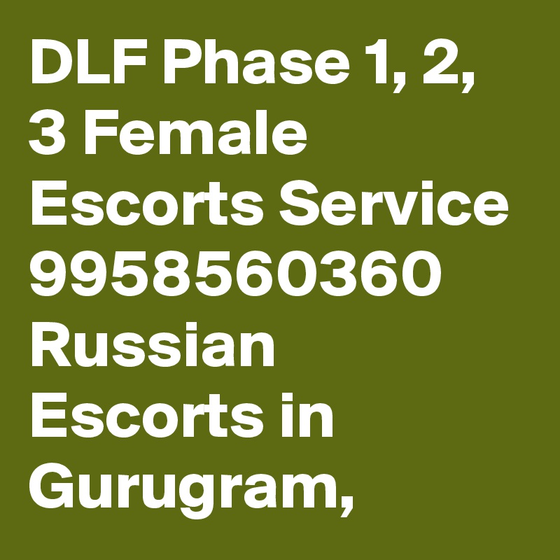 DLF Phase 1, 2, 3 Female Escorts Service 9958560360 Russian Escorts in Gurugram, 