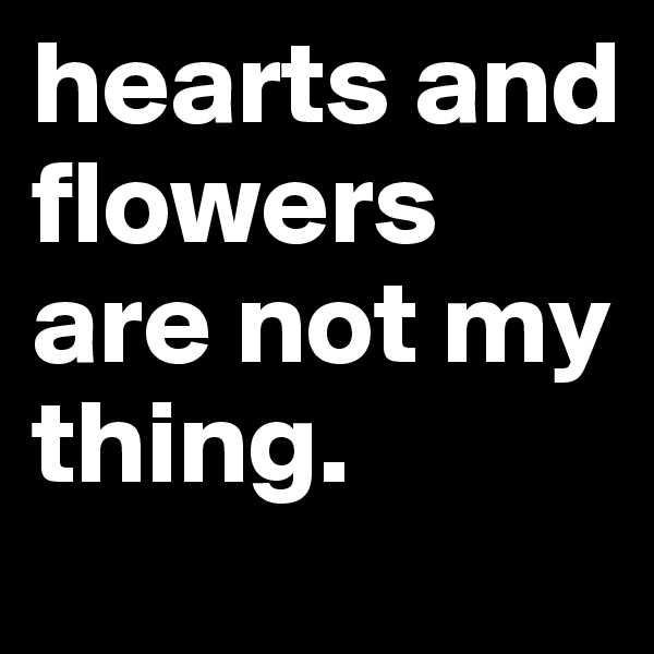 hearts and flowers are not my thing. 