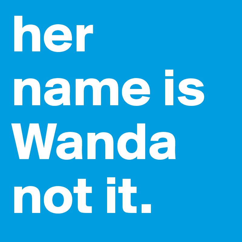 her name is Wanda not it. 