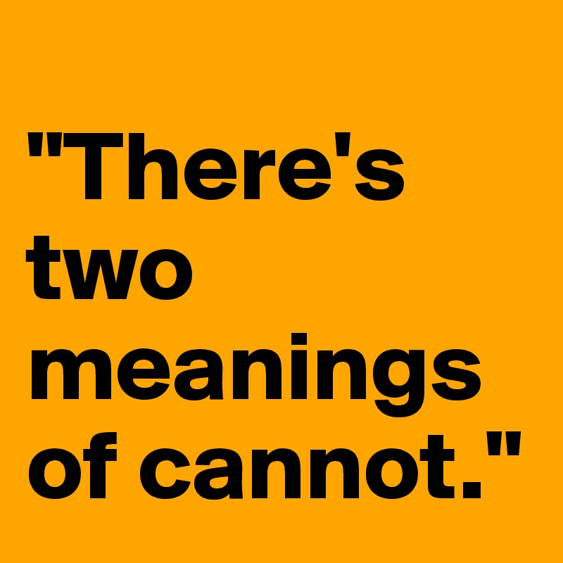 
"There's two meanings of cannot."