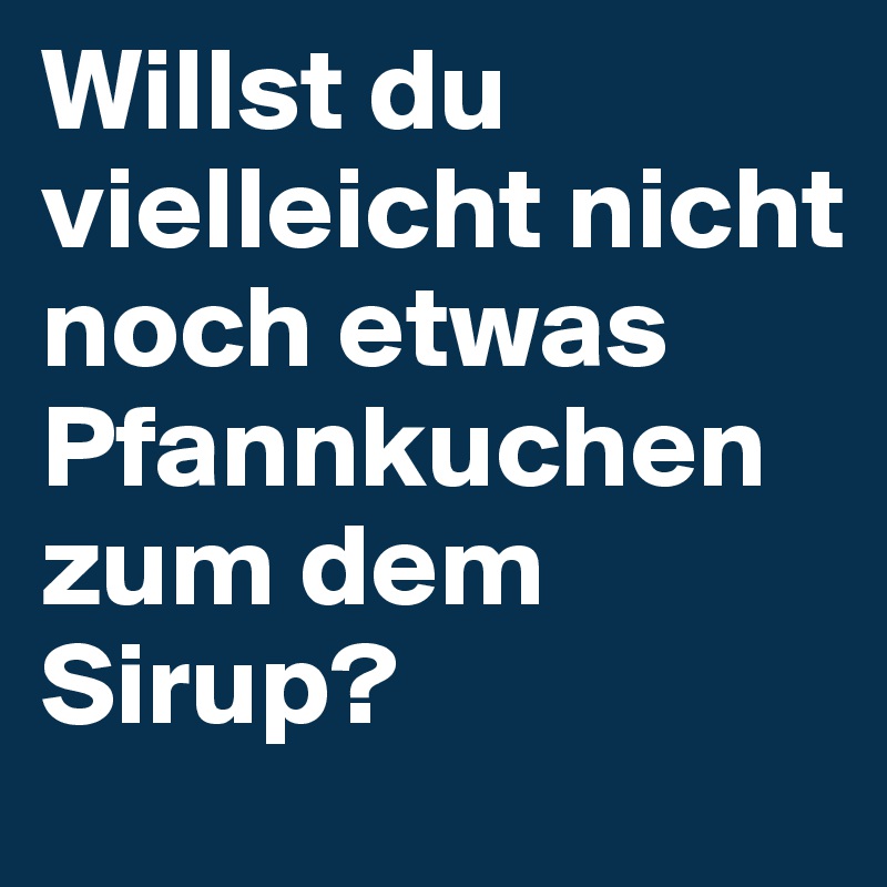 Willst du vielleicht nicht noch etwas Pfannkuchen zum dem Sirup?