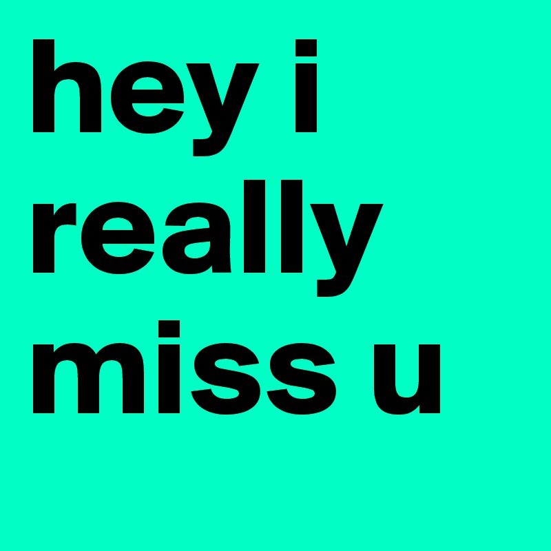 hey i really miss u 