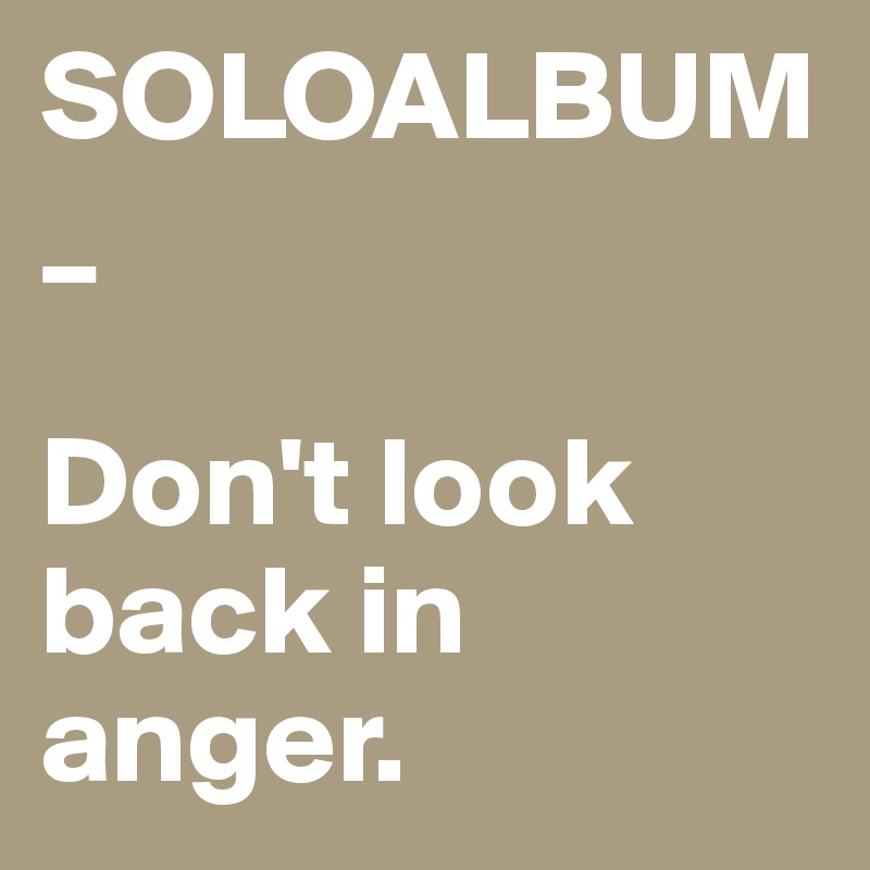SOLOALBUM
_

Don't look back in anger.