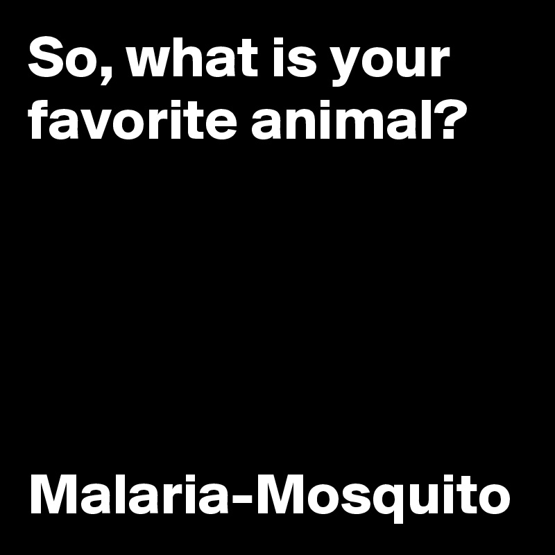 So, what is your favorite animal?





Malaria-Mosquito