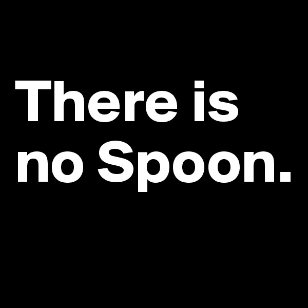 
There is no Spoon. 
