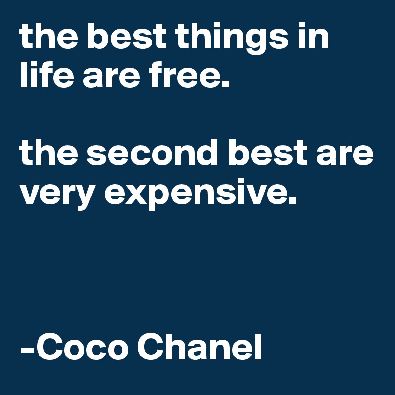 the best things in life are free. 

the second best are very expensive. 



-Coco Chanel 