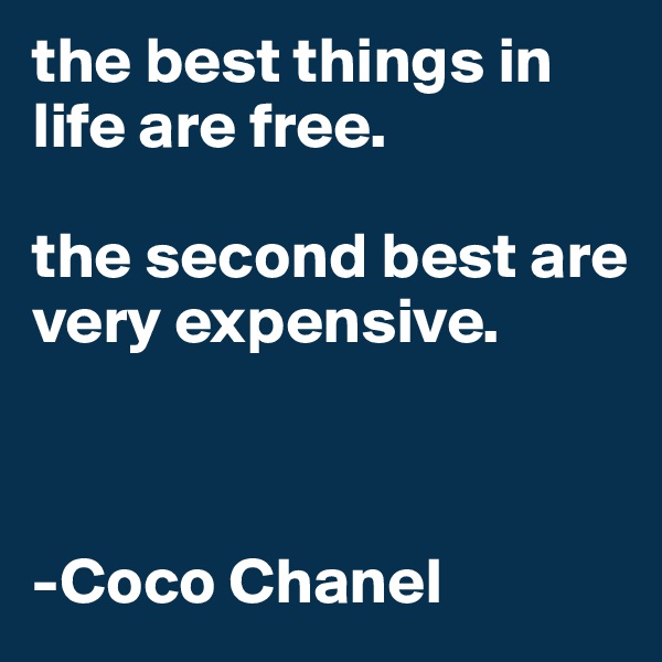 the best things in life are free. 

the second best are very expensive. 



-Coco Chanel 