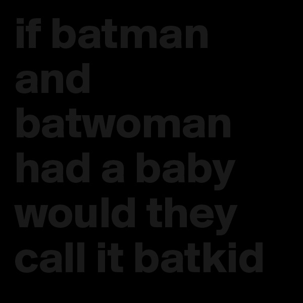 if batman and batwoman had a baby would they call it batkid