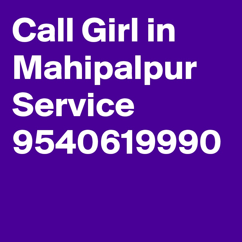 Call Girl in Mahipalpur  Service 9540619990
