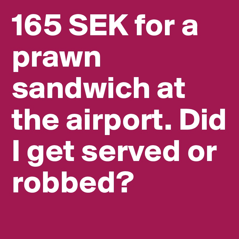 165 SEK for a prawn sandwich at the airport. Did I get served or robbed?