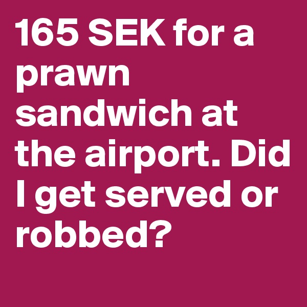 165 SEK for a prawn sandwich at the airport. Did I get served or robbed?