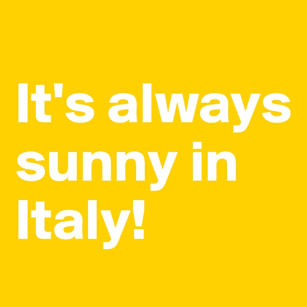 
It's always sunny in Italy!