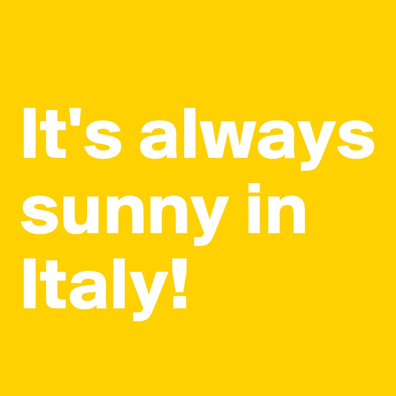 
It's always sunny in Italy!