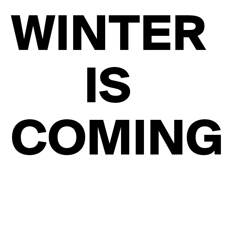 WINTER 
       IS
COMING