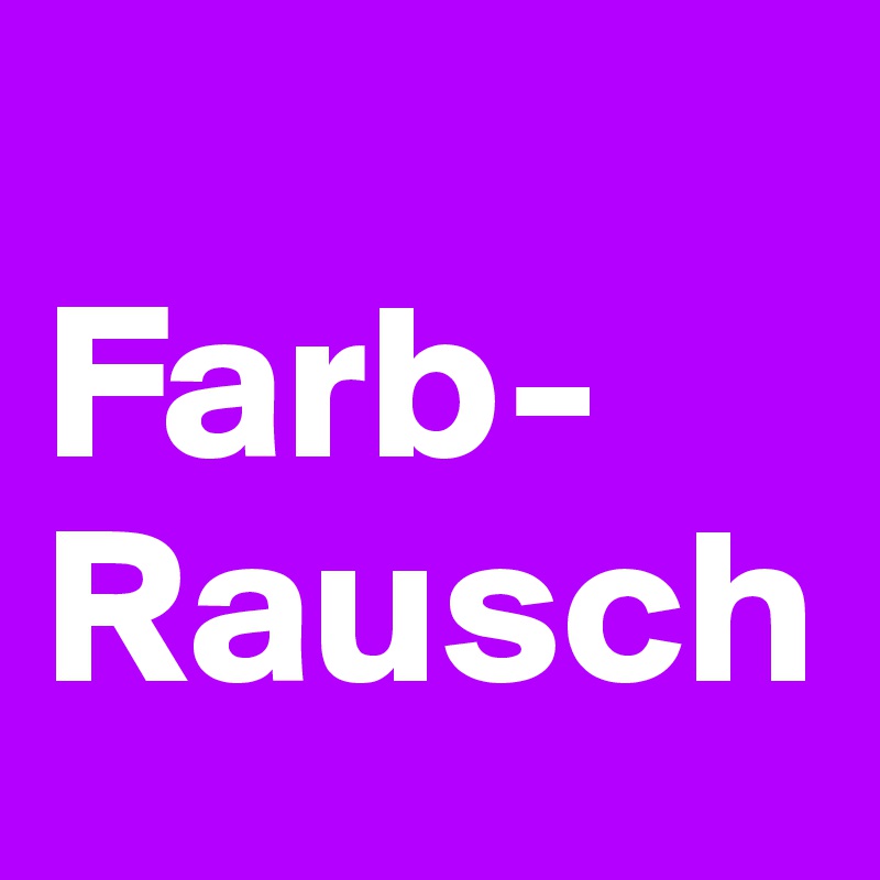 
Farb-
Rausch