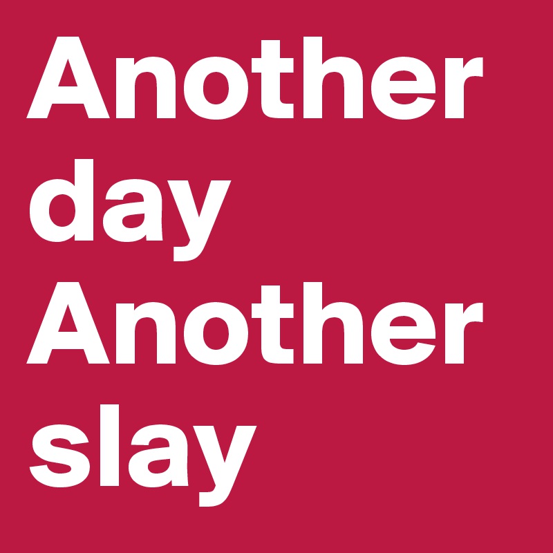 another-day-another-slay-post-by-johanna22-on-boldomatic