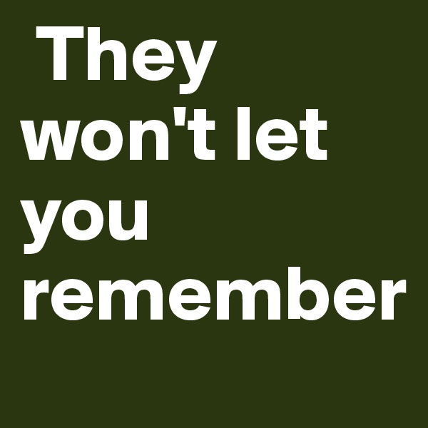  They won't let you remember