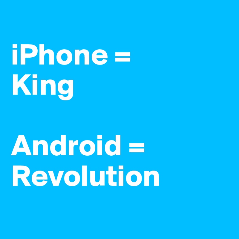 
iPhone =
King

Android = Revolution

