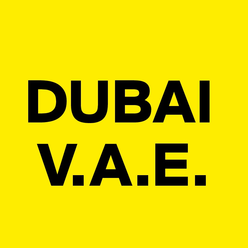 
 DUBAI
  V.A.E.