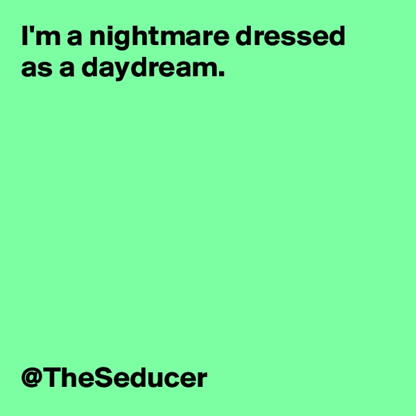 I'm a nightmare dressed as a daydream. 









@TheSeducer