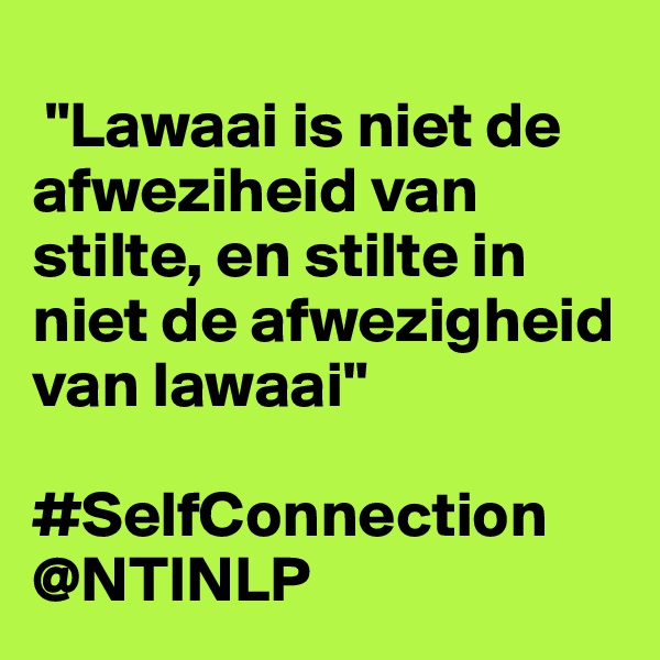 
 "Lawaai is niet de afweziheid van stilte, en stilte in niet de afwezigheid van lawaai"

#SelfConnection @NTINLP