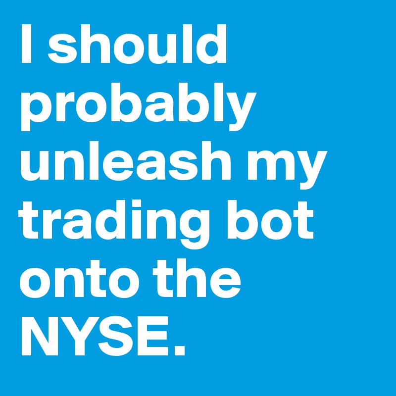 I should probably unleash my trading bot onto the NYSE. 