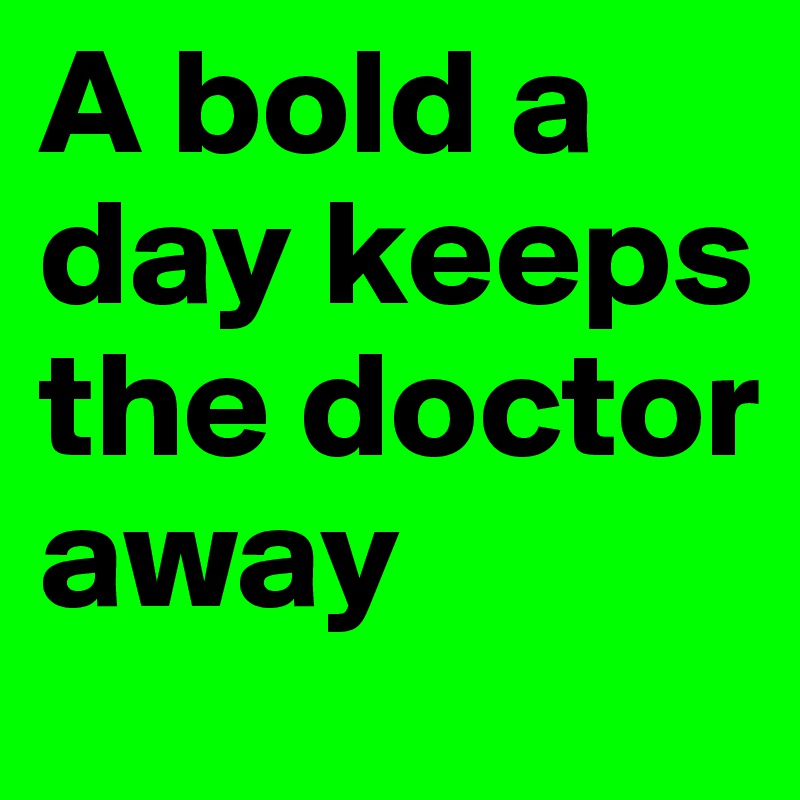 A bold a day keeps the doctor away