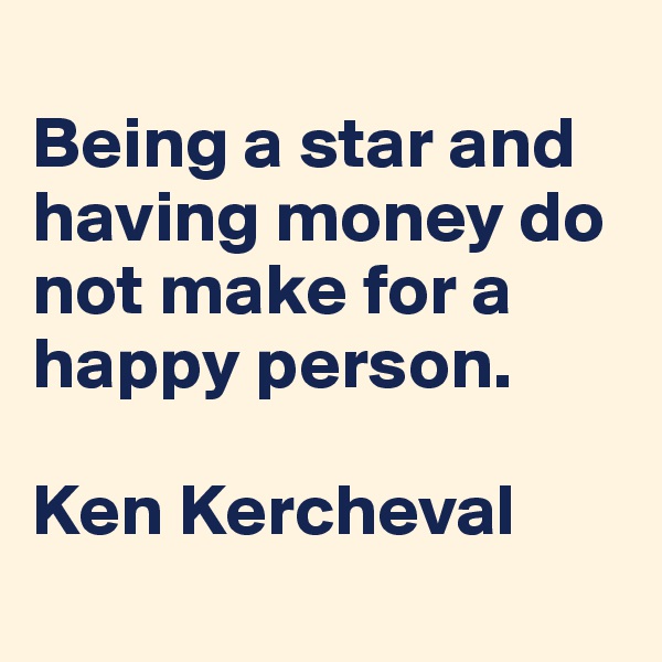 
Being a star and having money do not make for a happy person. 

Ken Kercheval
