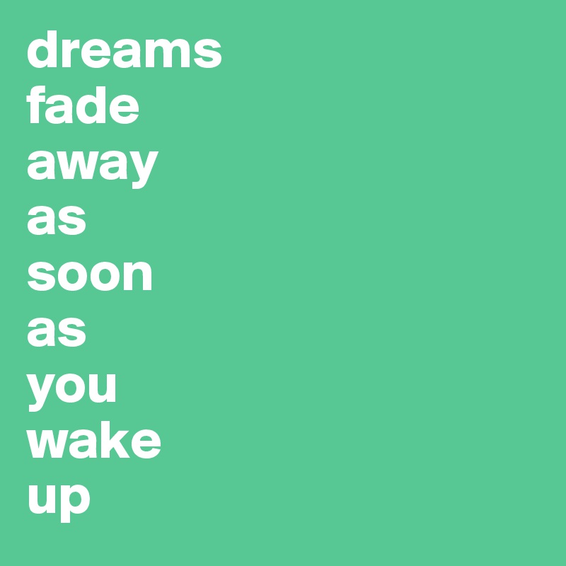 dreams
fade
away
as
soon
as
you
wake
up