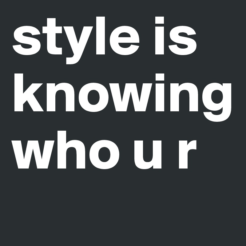 style is knowing who u r