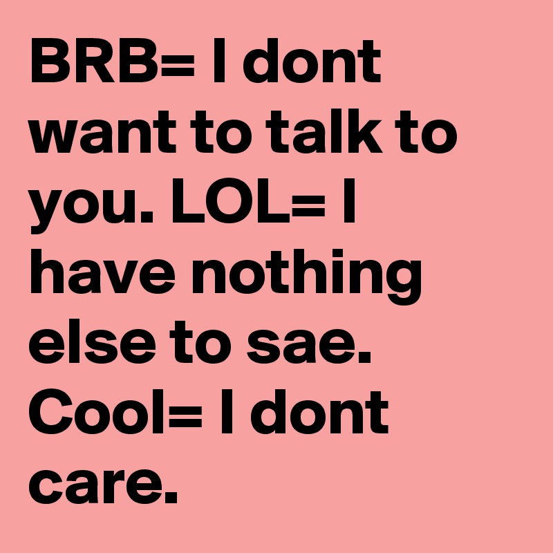 BRB= I dont want to talk to you. LOL= I have nothing else to sae. Cool= I dont care.