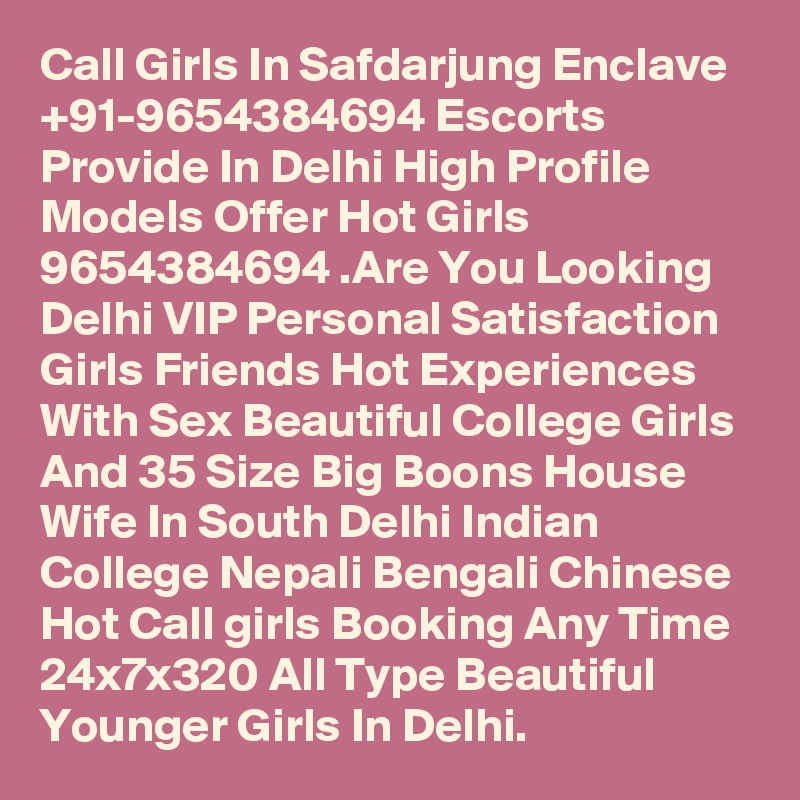 Call Girls In Safdarjung Enclave +91-9654384694 Escorts Provide In Delhi High Profile Models Offer Hot Girls 9654384694 .Are You Looking Delhi VIP Personal Satisfaction Girls Friends Hot Experiences With Sex Beautiful College Girls And 35 Size Big Boons House Wife In South Delhi Indian College Nepali Bengali Chinese Hot Call girls Booking Any Time 24x7x320 All Type Beautiful Younger Girls In Delhi.