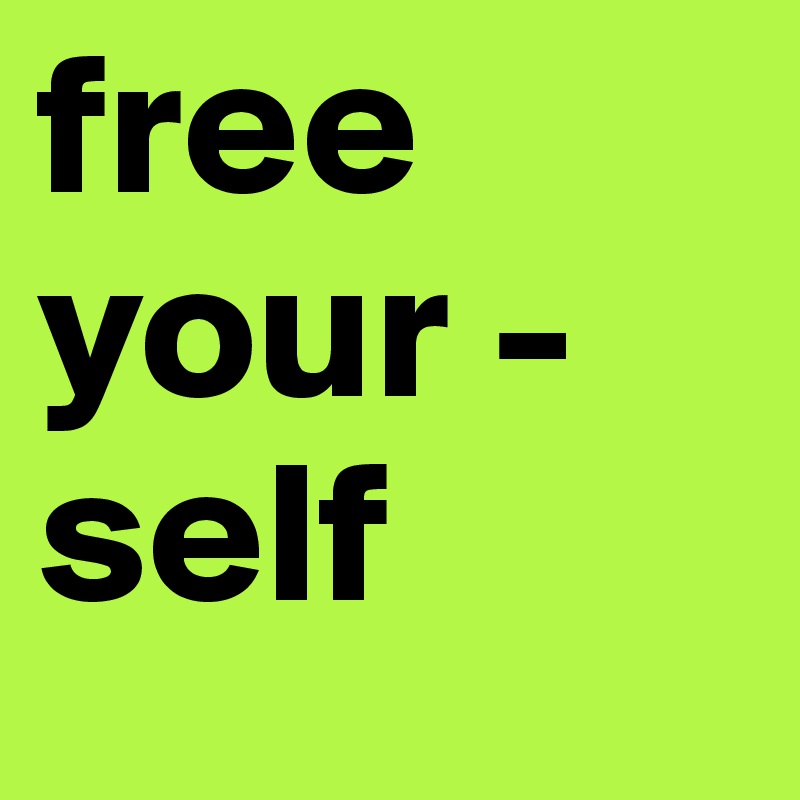 free your - self