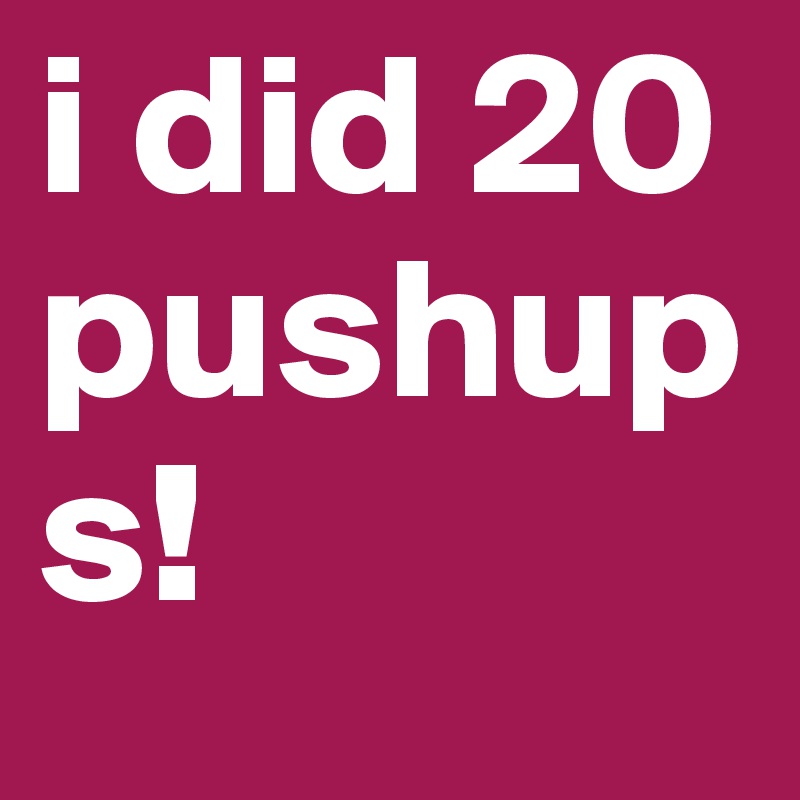 i did 20 pushups!