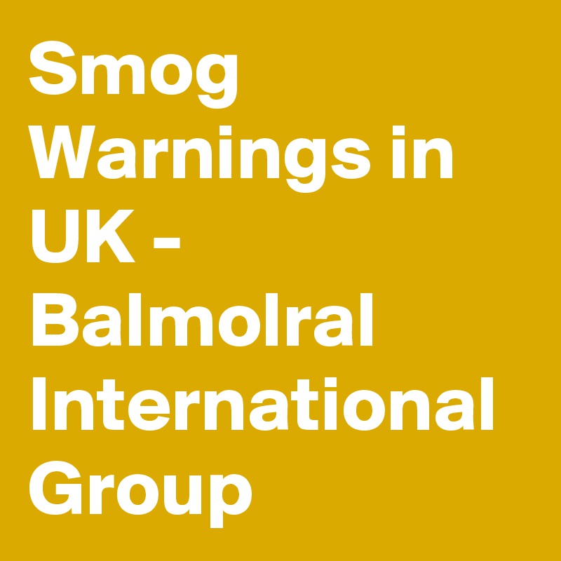 Smog Warnings in UK - Balmolral International Group