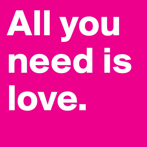 All you need is love. 