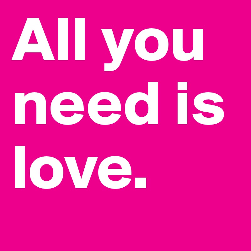 All you need is love. 
