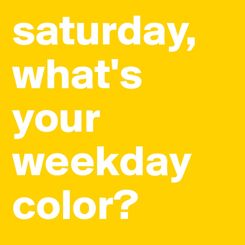 saturday, what's your weekday color?