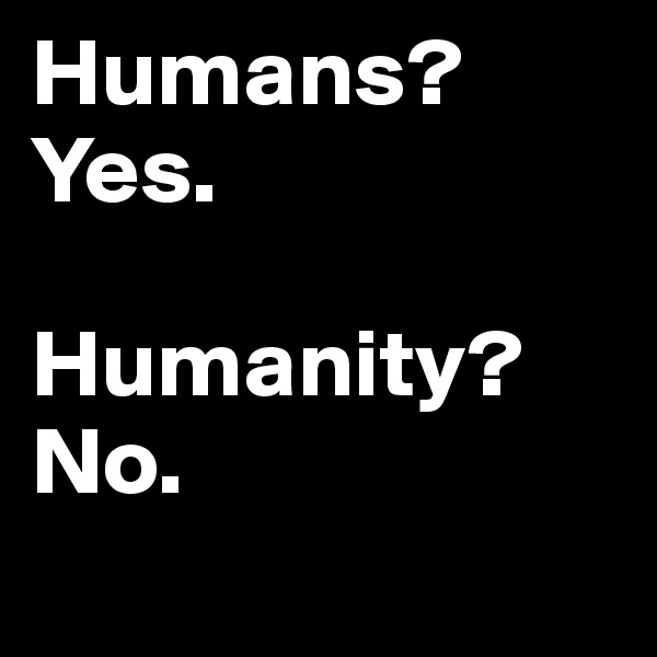 Humans? 
Yes.

Humanity? No.
